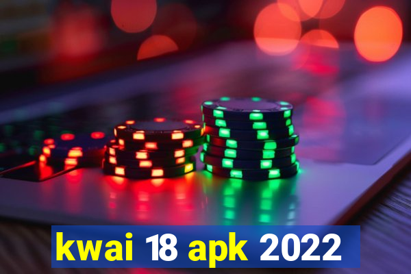 kwai 18 apk 2022